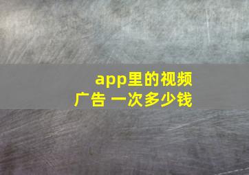 app里的视频广告 一次多少钱